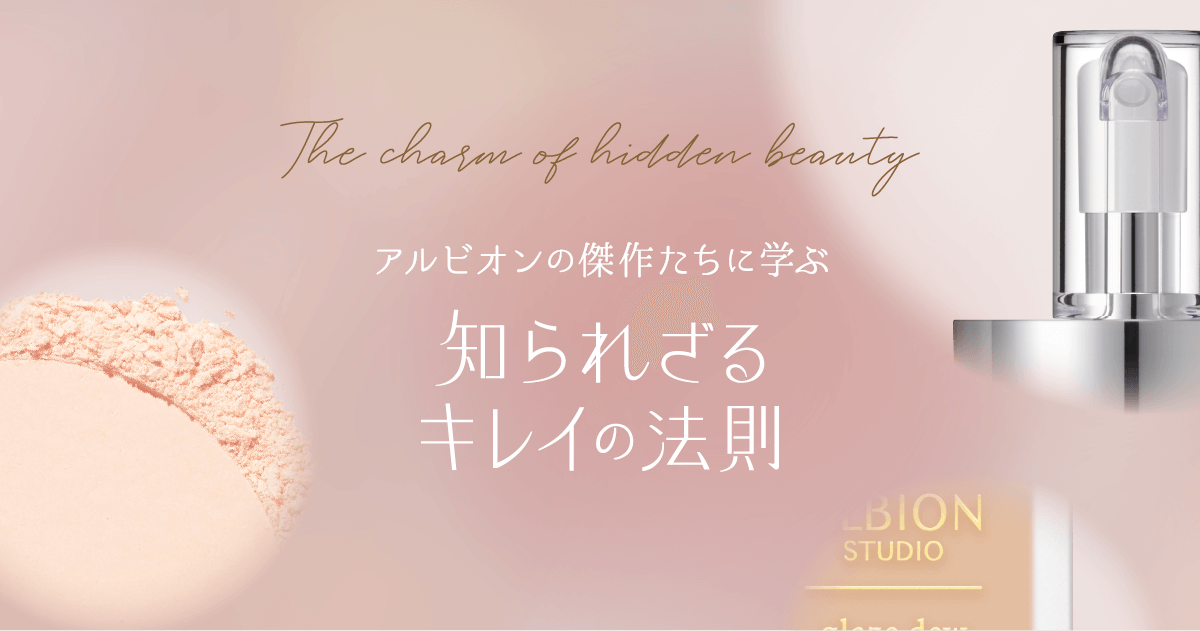 アルビオンの傑作たちに学ぶ 知られざるキレイの法則vol.7｜ALBION