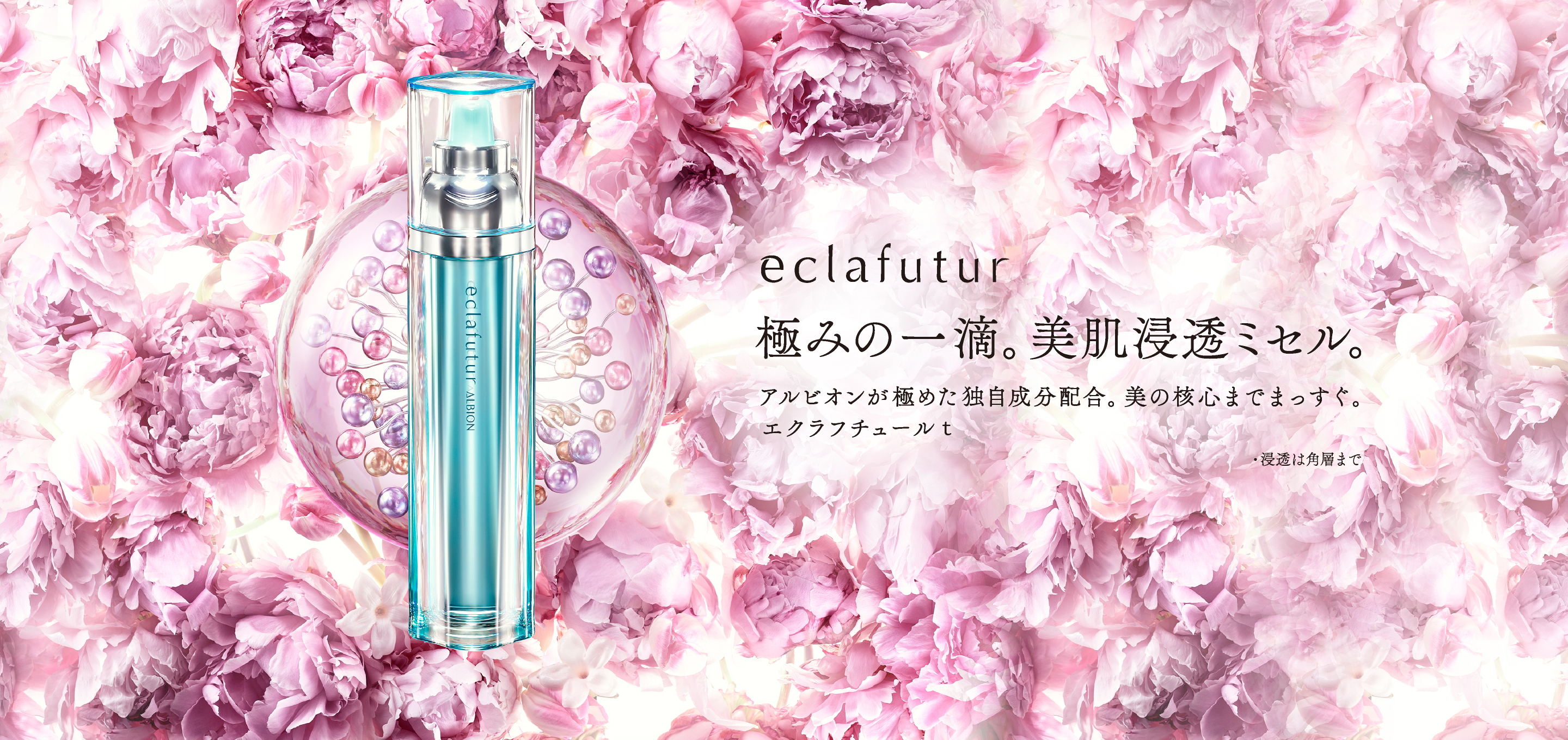 eclafutur 極みの一滴。美肌浸透ミセル。 アルビオンが極めた独自成分配合。美の核心までまっすぐ。エクラフチュール ｔ 浸透は角層まで