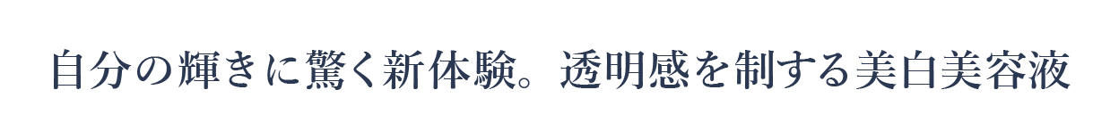 自分の輝きに驚く新体験。透明感を制する美白美容液