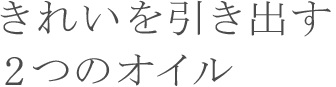 きれいを引き出す 2つのオイル