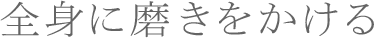 全身に磨きをかける