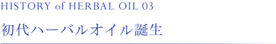 初代ハーバルオイル誕生 