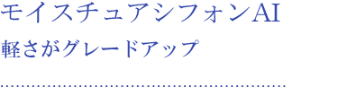 モイスチュアシフォンAI 軽さがグレードアップ