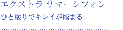 エクストラ サマーシフォン ひと塗りでキレイが極まる