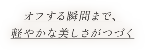 オフする瞬間まで、軽やかな美しさがつづく