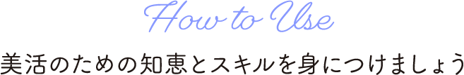 How to Use 美活のための知恵とスキルを身につけましょう