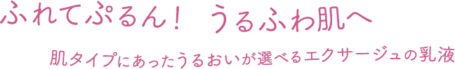 ふれてぷるん！ うるふわ肌へ 肌タイプにあったうるおいが選べるエクサージュの乳液