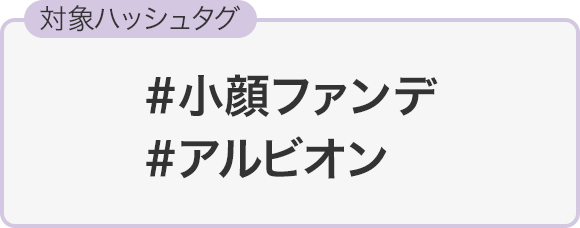 対象ハッシュタグ #小顔ファンデ  #アルビオン