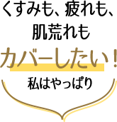 くすみも、疲れも、肌荒れもカバーしたい！私はやっぱり